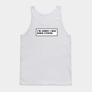 I M Sorry I Was Born Stupid Tank Top